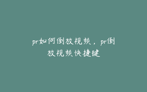pr如何倒放视频,pr倒放视频快捷键