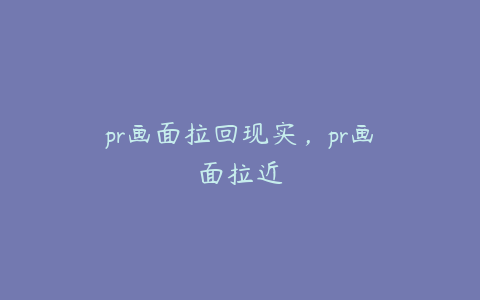pr画面拉回现实,pr画面拉近