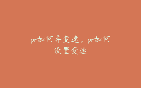 pr如何弄变速,pr如何设置变速
