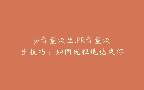 pr音量淡出,PR音量淡出技巧:如何优雅地结束你的演示