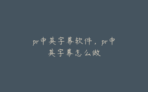 pr中英字幕软件,pr中英字幕怎么做
