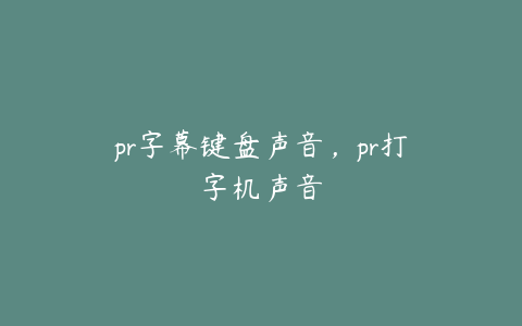 pr字幕键盘声音,pr打字机声音