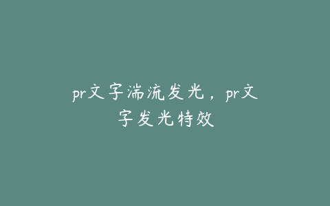 pr文字湍流发光,pr文字发光特效