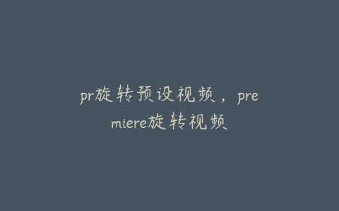 pr旋转预设视频,premiere旋转视频