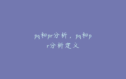 pq和pr分析,pq和pr分析定义