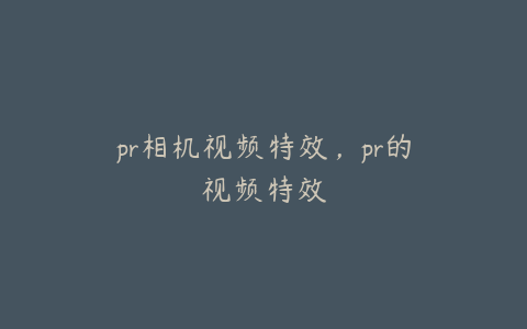 pr相机视频特效,pr的视频特效