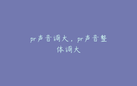 pr声音调大,pr声音整体调大