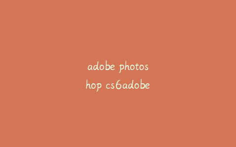 adobe photoshop cs6adobe photoshop cs6已停止工作