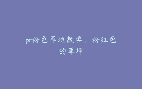 pr粉色草地教学,粉红色的草坪