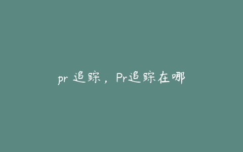 pr 追踪,Pr追踪在哪