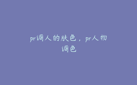 pr调人的肤色,pr人物调色