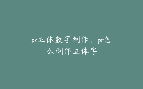 pr立体数字制作,pr怎么制作立体字
