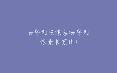 pr序列该像素(pr序列像素长宽比)