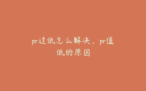 pr过低怎么解决,pr值低的原因