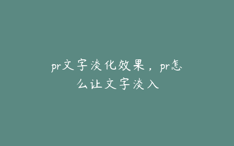pr文字淡化效果，pr怎么让文字淡入