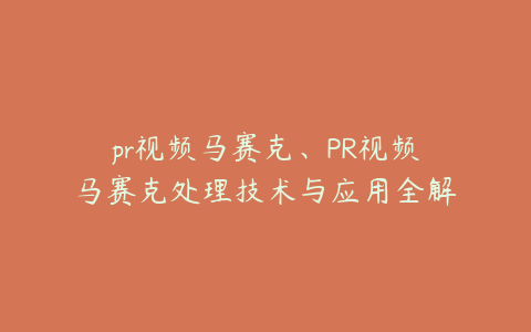 pr视频马赛克、PR视频马赛克处理技术与应用全解析
