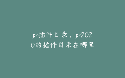 pr插件目录,pr2020的插件目录在哪里
