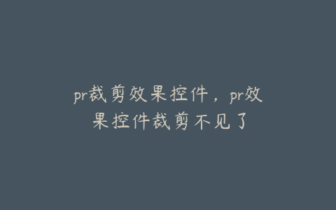 pr裁剪效果控件,pr效果控件裁剪不见了