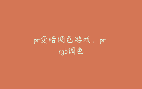 pr变暗调色游戏,pr rgb调色