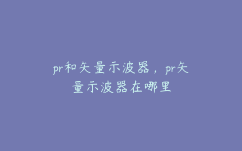 pr和矢量示波器,pr矢量示波器在哪里