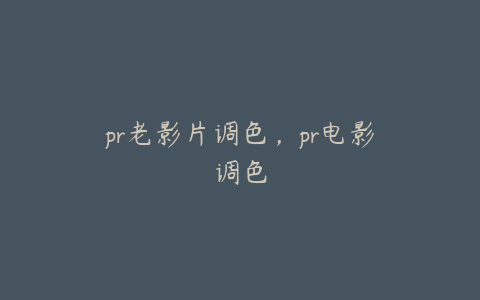 pr老影片调色,pr电影调色