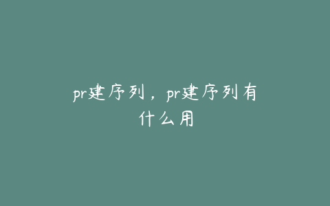 pr建序列,pr建序列有什么用