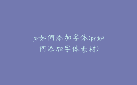 pr如何添加字体(pr如何添加字体素材)