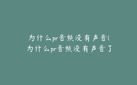 为什么pr音频没有声音(为什么pr音频没有声音了)