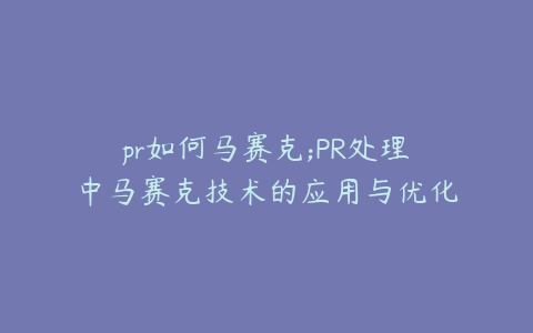pr如何马赛克;PR处理中马赛克技术的应用与优化策略