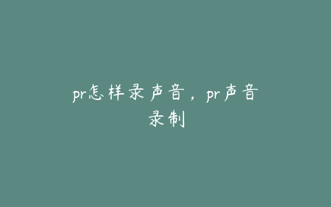 pr怎样录声音,pr声音录制