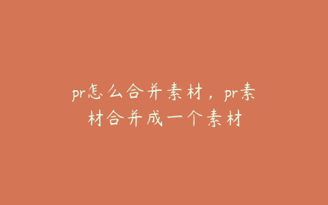 pr怎么合并素材,pr素材合并成一个素材