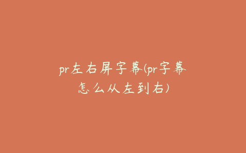 pr左右屏字幕(pr字幕怎么从左到右)