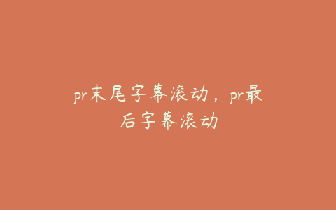 pr末尾字幕滚动,pr最后字幕滚动