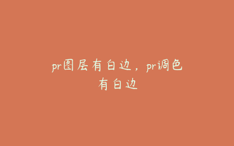pr图层有白边,pr调色有白边