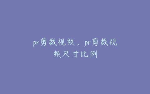 pr剪裁视频,pr剪裁视频尺寸比例