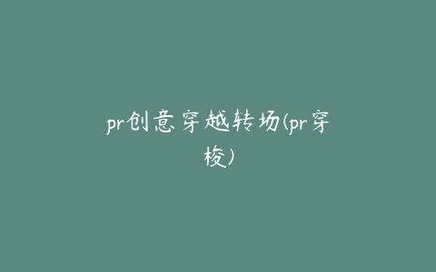 pr创意穿越转场(pr穿梭)