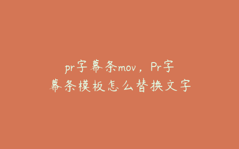 pr字幕条mov,Pr字幕条模板怎么替换文字