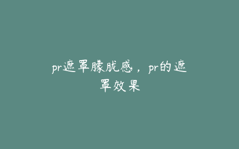 pr遮罩朦胧感,pr的遮罩效果