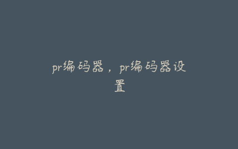pr编码器,pr编码器设置