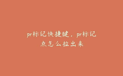 pr标记快捷键,pr标记点怎么拉出来