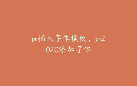 pr插入字体模板,pr2020添加字体