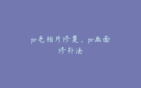 pr老相片修复,pr画面修补法