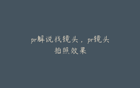 pr解说找镜头,pr镜头拍照效果