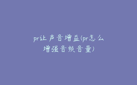 pr让声音增益(pr怎么增强音频音量)