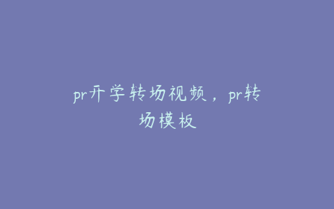 pr开学转场视频,pr转场模板