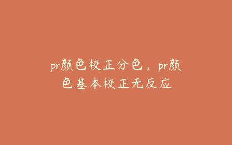 pr颜色校正分色,pr颜色基本校正无反应