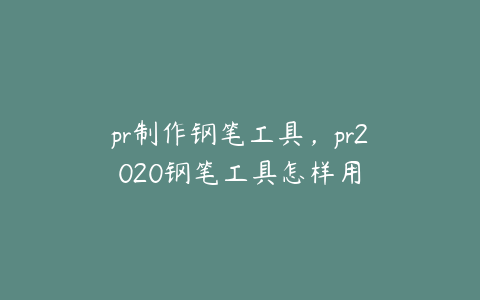 pr制作钢笔工具,pr2020钢笔工具怎样用