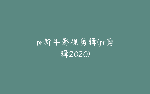 pr新年影视剪辑(pr剪辑2020)