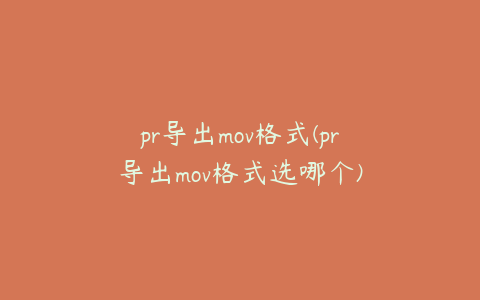pr导出mov格式(pr导出mov格式选哪个)
