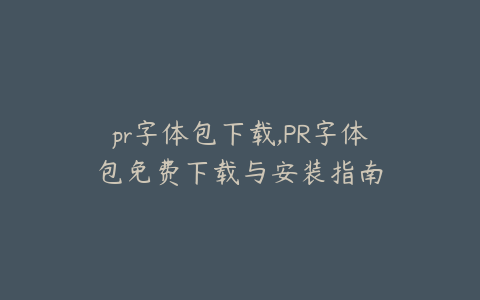 pr字体包下载,PR字体包免费下载与安装指南